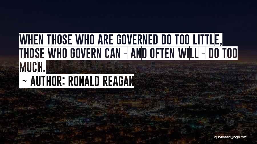Ronald Reagan Quotes: When Those Who Are Governed Do Too Little, Those Who Govern Can - And Often Will - Do Too Much.