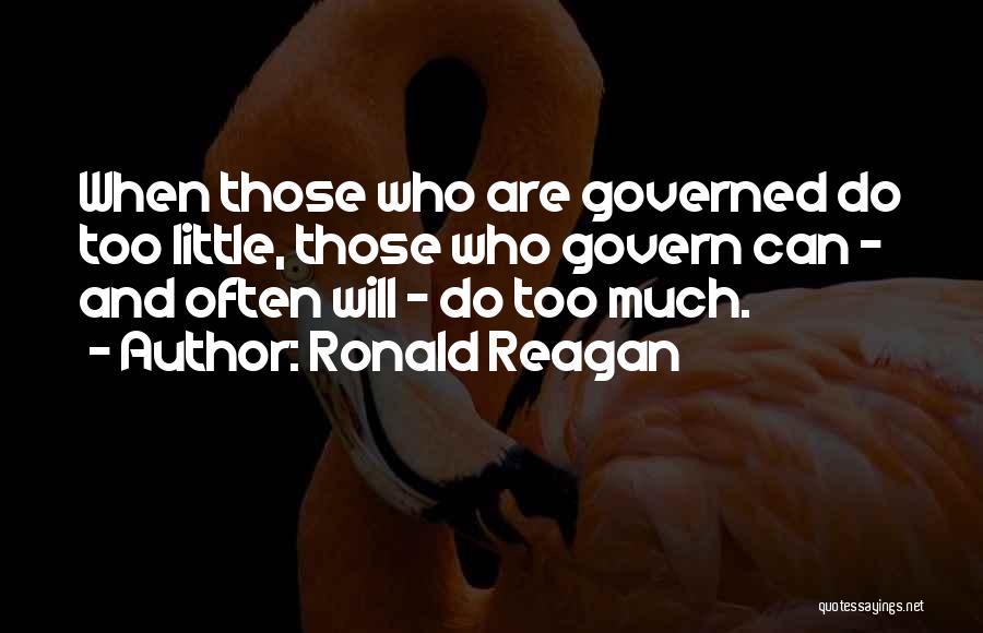 Ronald Reagan Quotes: When Those Who Are Governed Do Too Little, Those Who Govern Can - And Often Will - Do Too Much.
