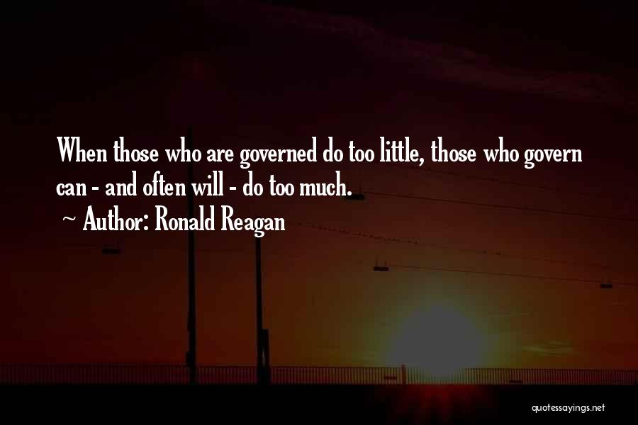 Ronald Reagan Quotes: When Those Who Are Governed Do Too Little, Those Who Govern Can - And Often Will - Do Too Much.