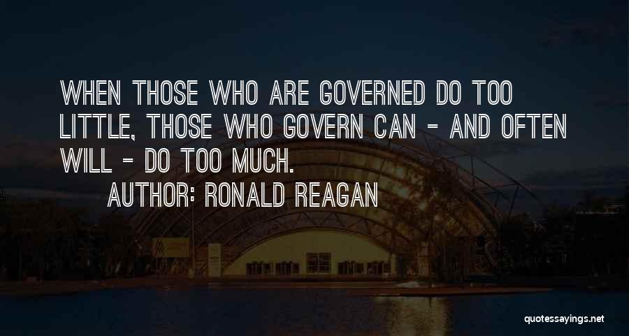 Ronald Reagan Quotes: When Those Who Are Governed Do Too Little, Those Who Govern Can - And Often Will - Do Too Much.