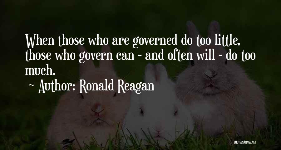 Ronald Reagan Quotes: When Those Who Are Governed Do Too Little, Those Who Govern Can - And Often Will - Do Too Much.