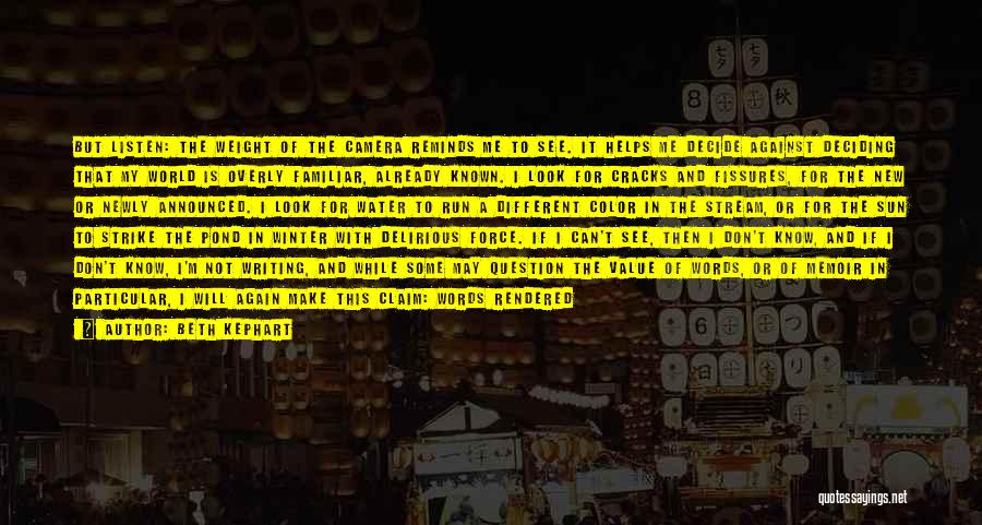 Beth Kephart Quotes: But Listen: The Weight Of The Camera Reminds Me To See. It Helps Me Decide Against Deciding That My World