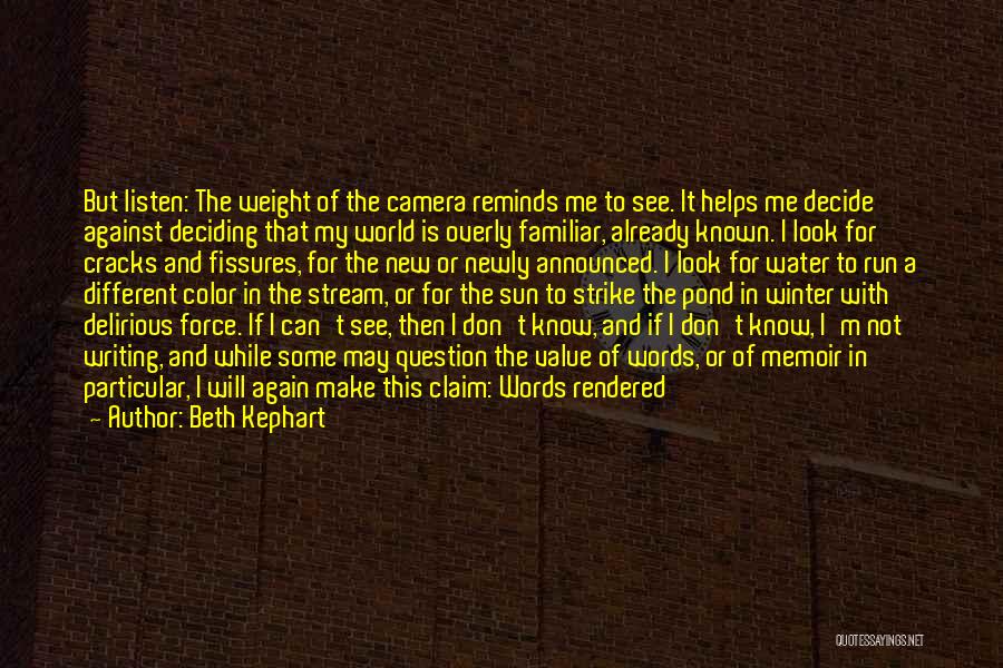 Beth Kephart Quotes: But Listen: The Weight Of The Camera Reminds Me To See. It Helps Me Decide Against Deciding That My World