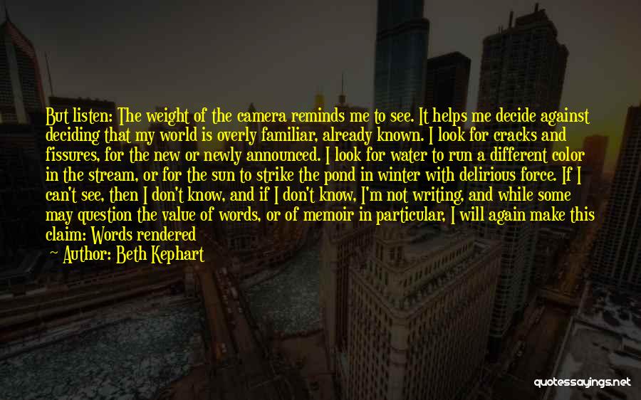 Beth Kephart Quotes: But Listen: The Weight Of The Camera Reminds Me To See. It Helps Me Decide Against Deciding That My World