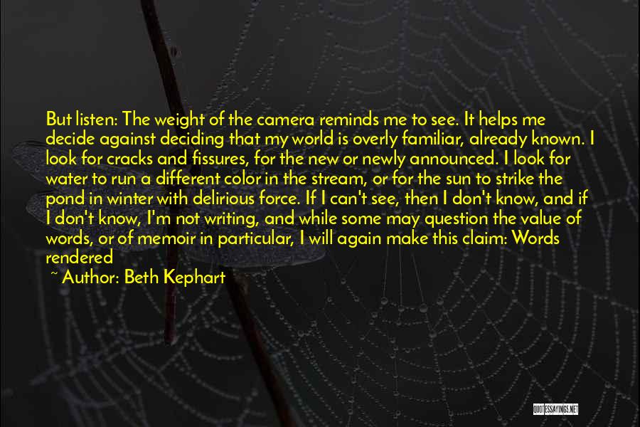 Beth Kephart Quotes: But Listen: The Weight Of The Camera Reminds Me To See. It Helps Me Decide Against Deciding That My World