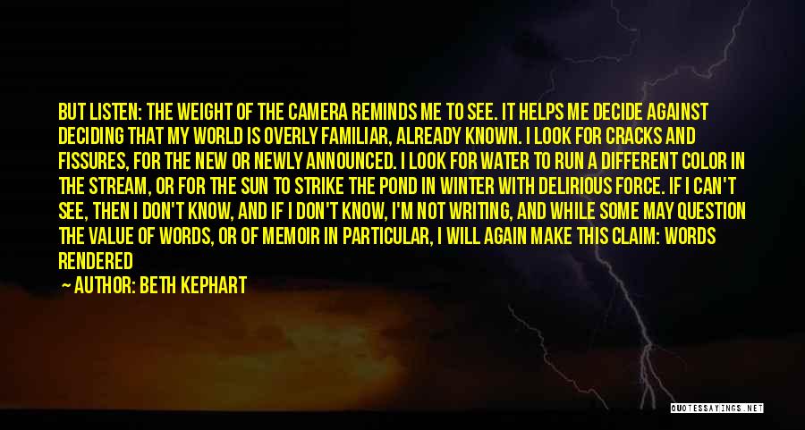 Beth Kephart Quotes: But Listen: The Weight Of The Camera Reminds Me To See. It Helps Me Decide Against Deciding That My World