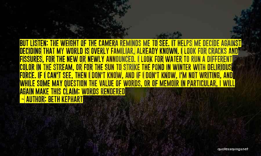 Beth Kephart Quotes: But Listen: The Weight Of The Camera Reminds Me To See. It Helps Me Decide Against Deciding That My World