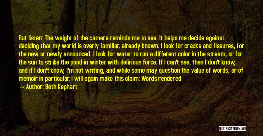 Beth Kephart Quotes: But Listen: The Weight Of The Camera Reminds Me To See. It Helps Me Decide Against Deciding That My World