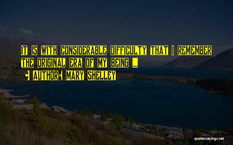 Mary Shelley Quotes: It Is With Considerable Difficulty That I Remember The Original Era Of My Being ...