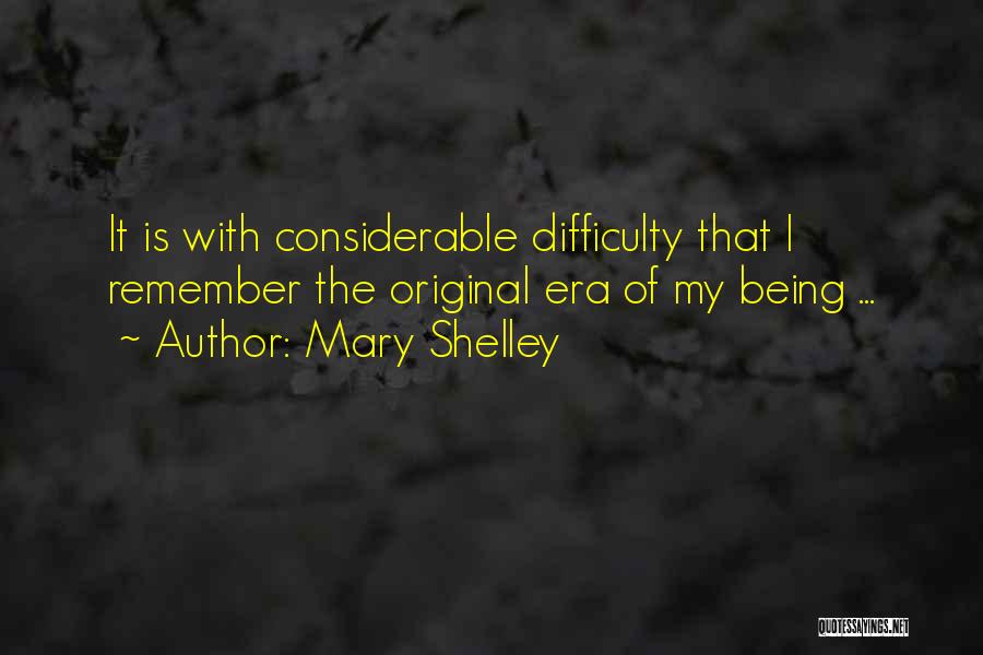 Mary Shelley Quotes: It Is With Considerable Difficulty That I Remember The Original Era Of My Being ...