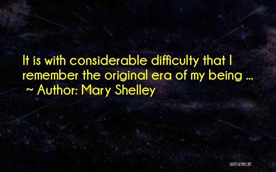 Mary Shelley Quotes: It Is With Considerable Difficulty That I Remember The Original Era Of My Being ...