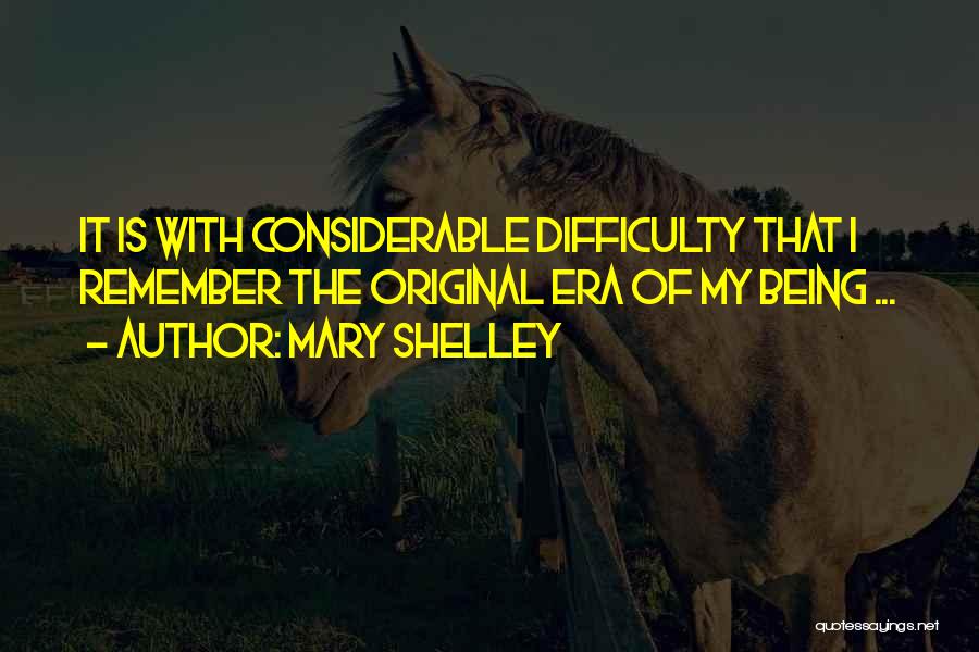 Mary Shelley Quotes: It Is With Considerable Difficulty That I Remember The Original Era Of My Being ...