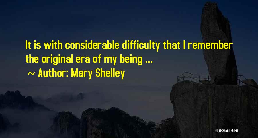 Mary Shelley Quotes: It Is With Considerable Difficulty That I Remember The Original Era Of My Being ...