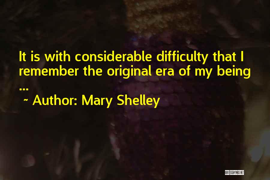 Mary Shelley Quotes: It Is With Considerable Difficulty That I Remember The Original Era Of My Being ...