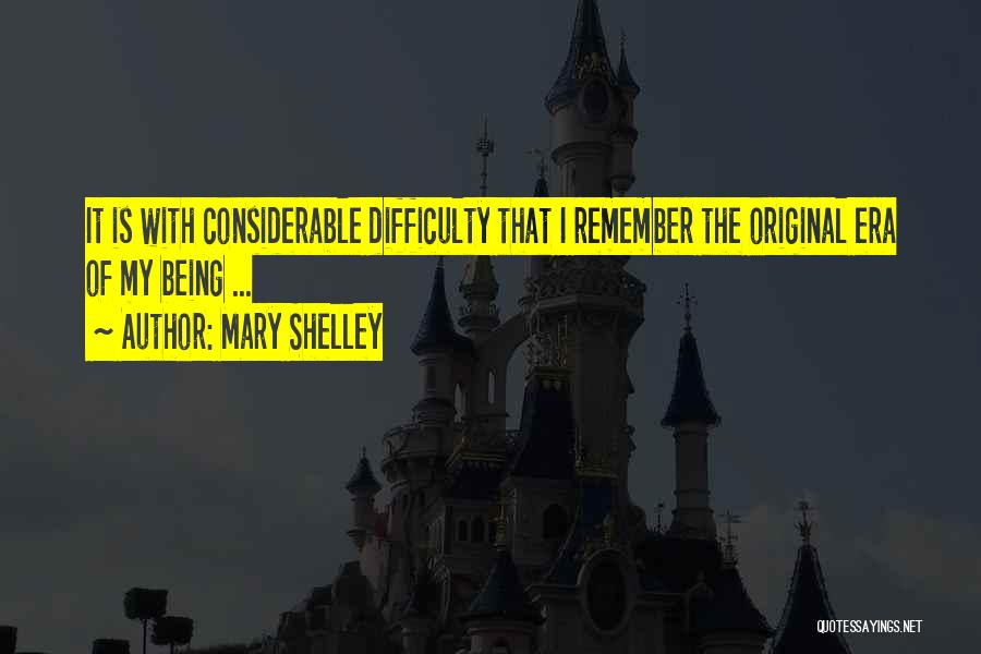 Mary Shelley Quotes: It Is With Considerable Difficulty That I Remember The Original Era Of My Being ...