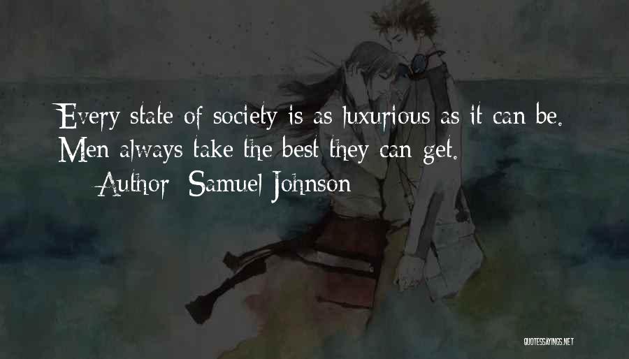 Samuel Johnson Quotes: Every State Of Society Is As Luxurious As It Can Be. Men Always Take The Best They Can Get.