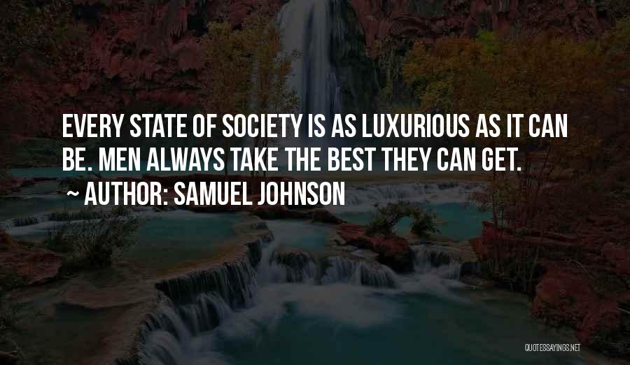 Samuel Johnson Quotes: Every State Of Society Is As Luxurious As It Can Be. Men Always Take The Best They Can Get.