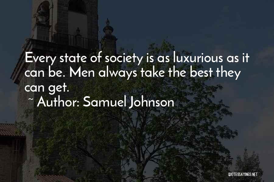 Samuel Johnson Quotes: Every State Of Society Is As Luxurious As It Can Be. Men Always Take The Best They Can Get.