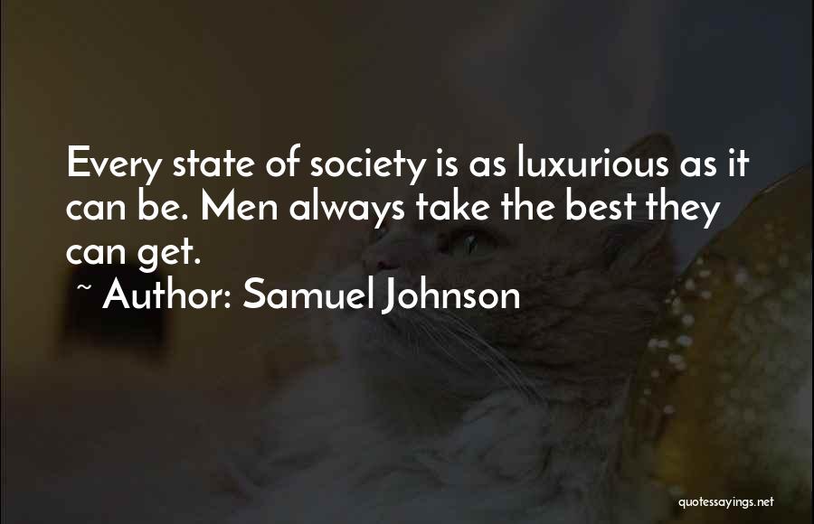 Samuel Johnson Quotes: Every State Of Society Is As Luxurious As It Can Be. Men Always Take The Best They Can Get.