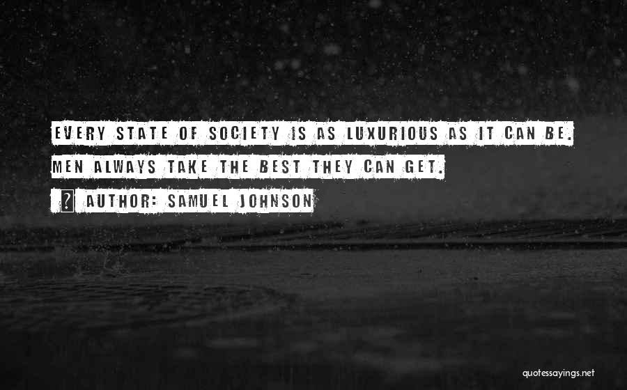 Samuel Johnson Quotes: Every State Of Society Is As Luxurious As It Can Be. Men Always Take The Best They Can Get.