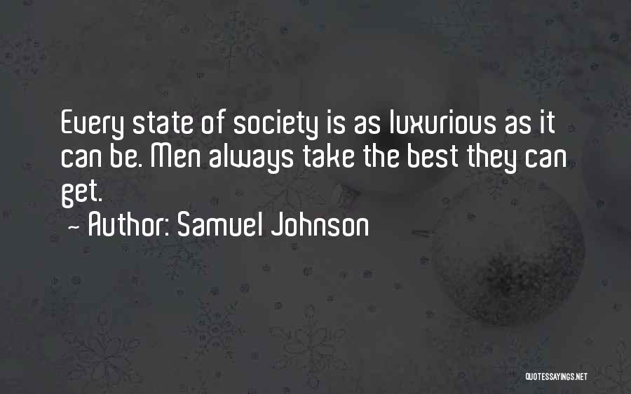 Samuel Johnson Quotes: Every State Of Society Is As Luxurious As It Can Be. Men Always Take The Best They Can Get.