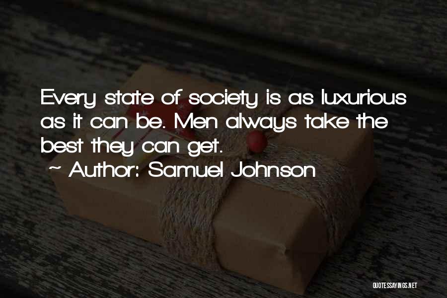 Samuel Johnson Quotes: Every State Of Society Is As Luxurious As It Can Be. Men Always Take The Best They Can Get.