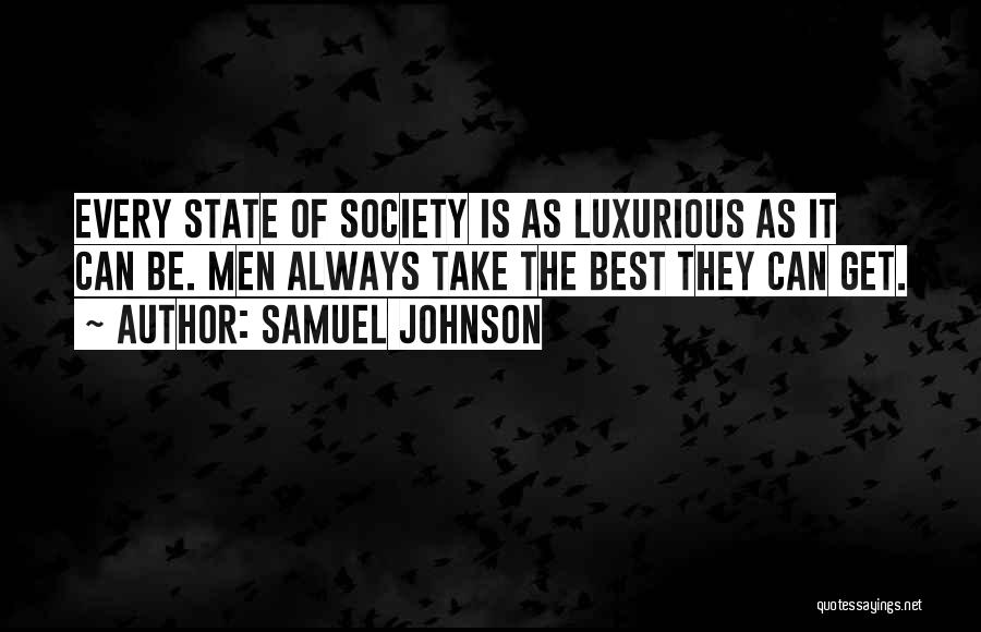 Samuel Johnson Quotes: Every State Of Society Is As Luxurious As It Can Be. Men Always Take The Best They Can Get.