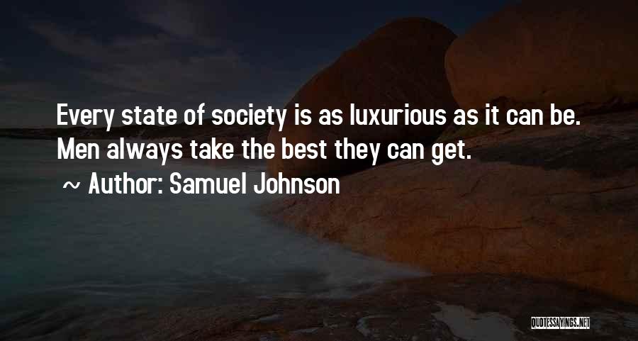 Samuel Johnson Quotes: Every State Of Society Is As Luxurious As It Can Be. Men Always Take The Best They Can Get.