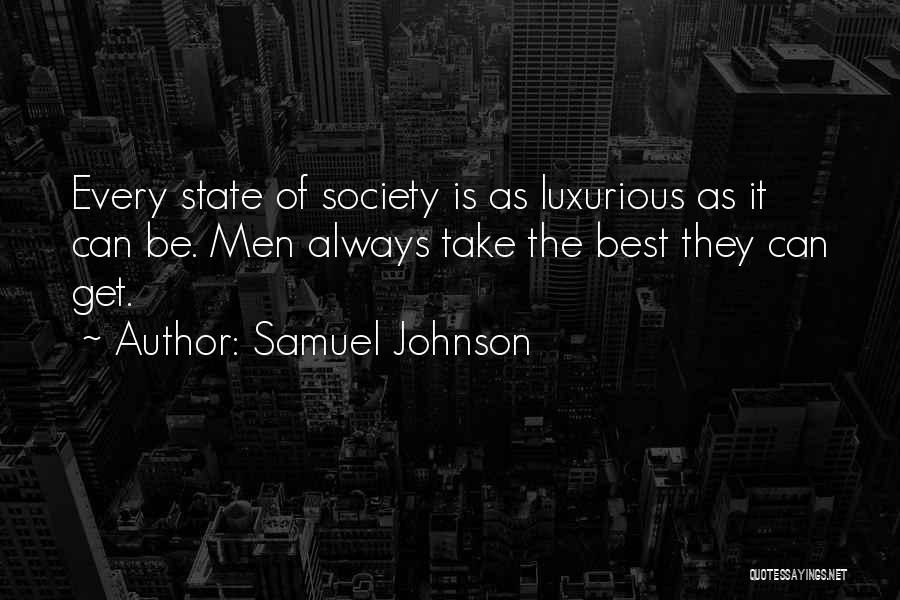 Samuel Johnson Quotes: Every State Of Society Is As Luxurious As It Can Be. Men Always Take The Best They Can Get.