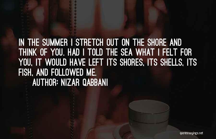 Nizar Qabbani Quotes: In The Summer I Stretch Out On The Shore And Think Of You. Had I Told The Sea What I