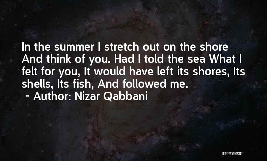 Nizar Qabbani Quotes: In The Summer I Stretch Out On The Shore And Think Of You. Had I Told The Sea What I