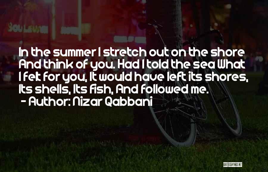 Nizar Qabbani Quotes: In The Summer I Stretch Out On The Shore And Think Of You. Had I Told The Sea What I