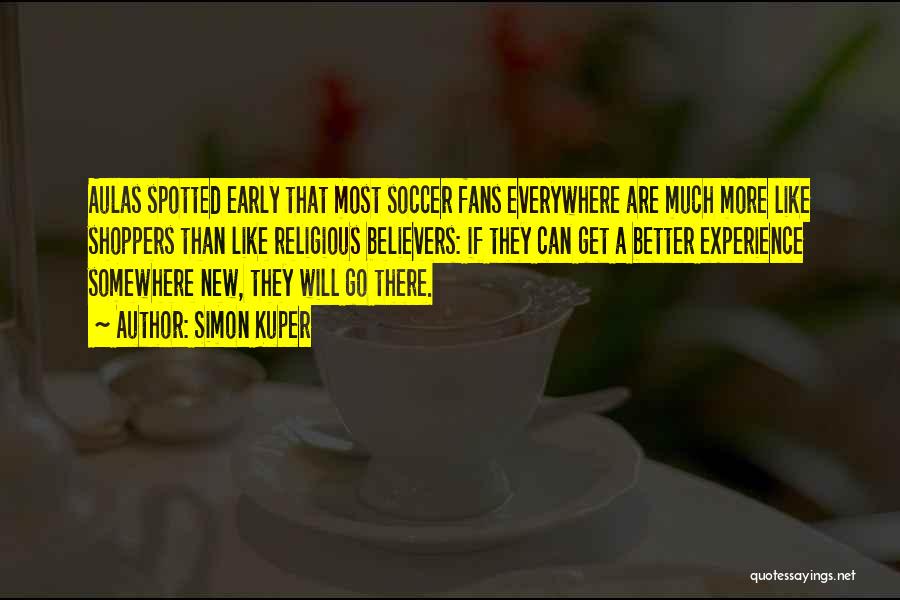 Simon Kuper Quotes: Aulas Spotted Early That Most Soccer Fans Everywhere Are Much More Like Shoppers Than Like Religious Believers: If They Can