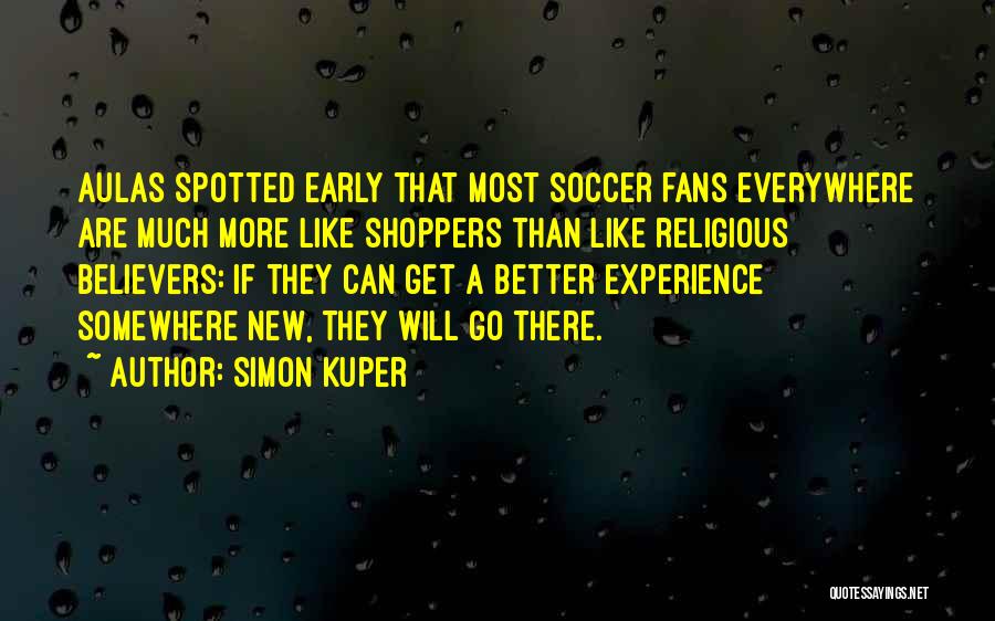 Simon Kuper Quotes: Aulas Spotted Early That Most Soccer Fans Everywhere Are Much More Like Shoppers Than Like Religious Believers: If They Can