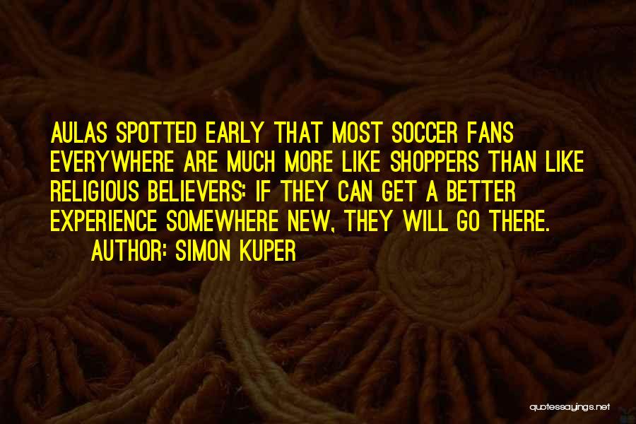 Simon Kuper Quotes: Aulas Spotted Early That Most Soccer Fans Everywhere Are Much More Like Shoppers Than Like Religious Believers: If They Can