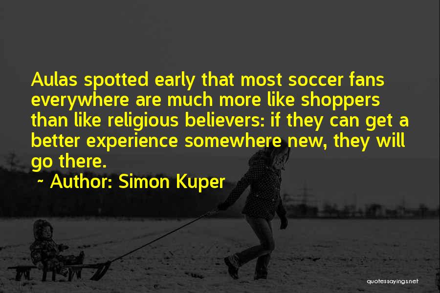 Simon Kuper Quotes: Aulas Spotted Early That Most Soccer Fans Everywhere Are Much More Like Shoppers Than Like Religious Believers: If They Can