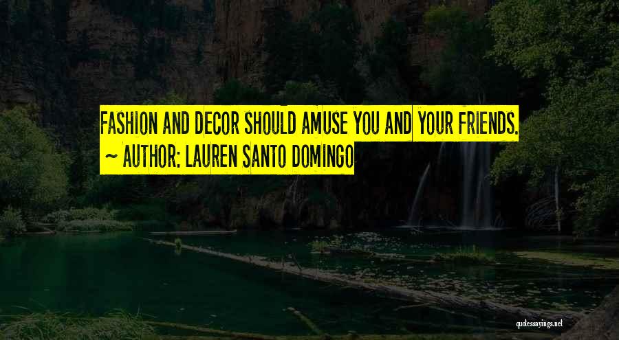 Lauren Santo Domingo Quotes: Fashion And Decor Should Amuse You And Your Friends.