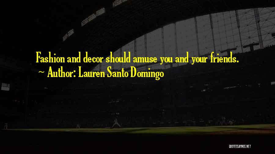 Lauren Santo Domingo Quotes: Fashion And Decor Should Amuse You And Your Friends.