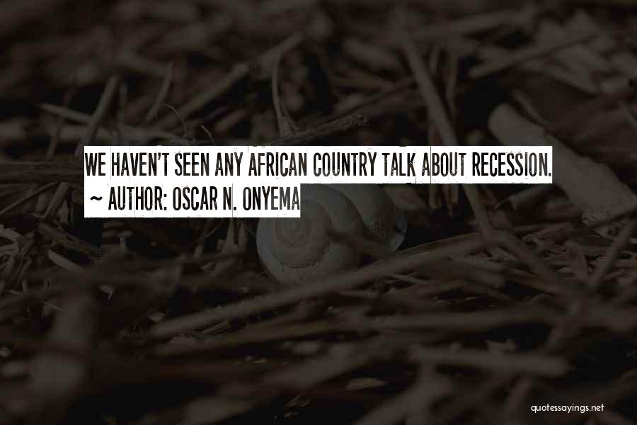 Oscar N. Onyema Quotes: We Haven't Seen Any African Country Talk About Recession.