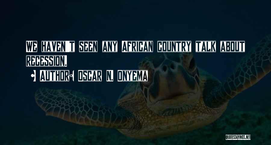 Oscar N. Onyema Quotes: We Haven't Seen Any African Country Talk About Recession.