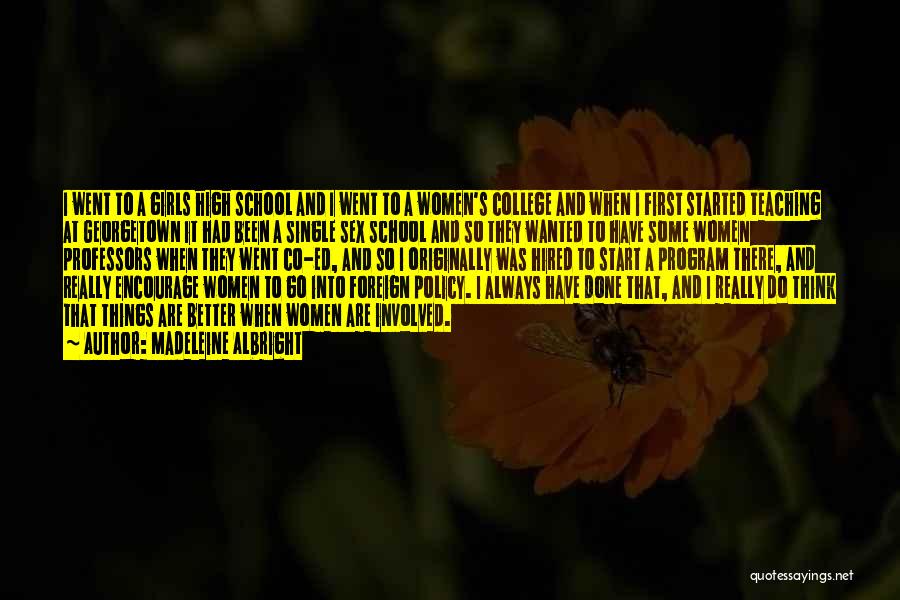 Madeleine Albright Quotes: I Went To A Girls High School And I Went To A Women's College And When I First Started Teaching