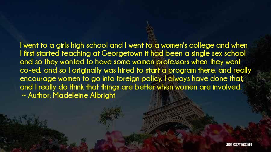 Madeleine Albright Quotes: I Went To A Girls High School And I Went To A Women's College And When I First Started Teaching