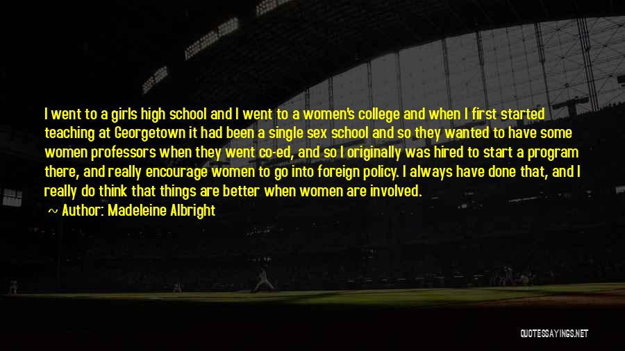 Madeleine Albright Quotes: I Went To A Girls High School And I Went To A Women's College And When I First Started Teaching