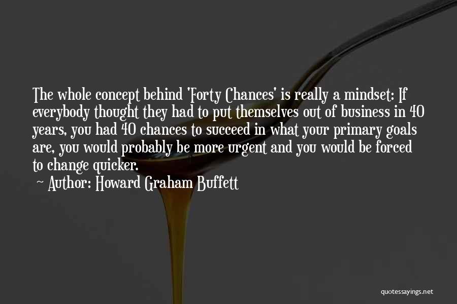 Howard Graham Buffett Quotes: The Whole Concept Behind 'forty Chances' Is Really A Mindset: If Everybody Thought They Had To Put Themselves Out Of