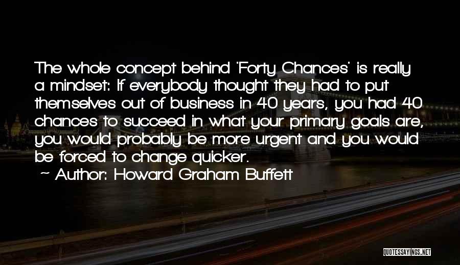 Howard Graham Buffett Quotes: The Whole Concept Behind 'forty Chances' Is Really A Mindset: If Everybody Thought They Had To Put Themselves Out Of