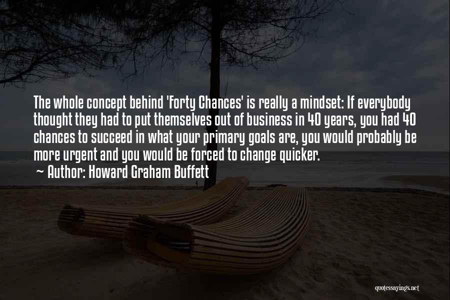 Howard Graham Buffett Quotes: The Whole Concept Behind 'forty Chances' Is Really A Mindset: If Everybody Thought They Had To Put Themselves Out Of
