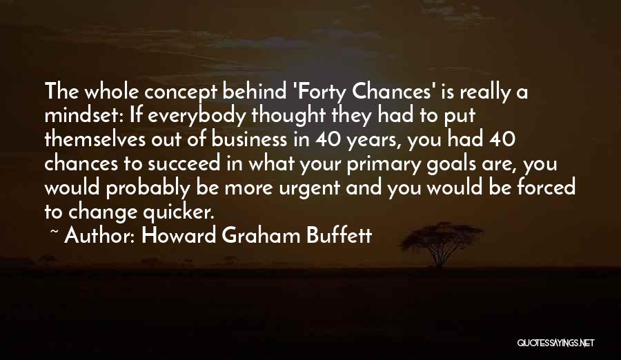 Howard Graham Buffett Quotes: The Whole Concept Behind 'forty Chances' Is Really A Mindset: If Everybody Thought They Had To Put Themselves Out Of