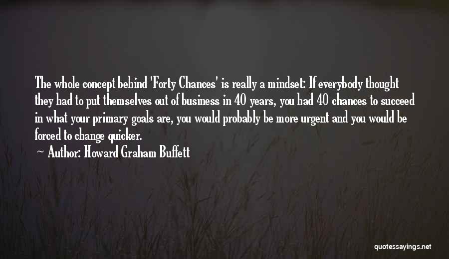Howard Graham Buffett Quotes: The Whole Concept Behind 'forty Chances' Is Really A Mindset: If Everybody Thought They Had To Put Themselves Out Of