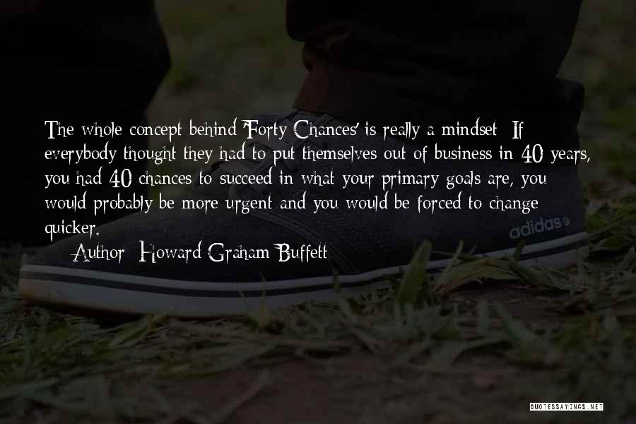 Howard Graham Buffett Quotes: The Whole Concept Behind 'forty Chances' Is Really A Mindset: If Everybody Thought They Had To Put Themselves Out Of