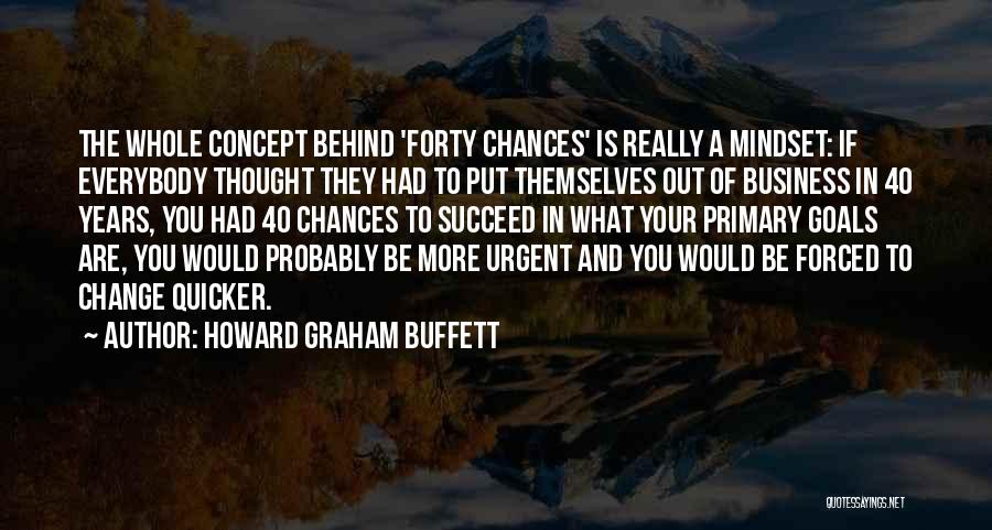 Howard Graham Buffett Quotes: The Whole Concept Behind 'forty Chances' Is Really A Mindset: If Everybody Thought They Had To Put Themselves Out Of